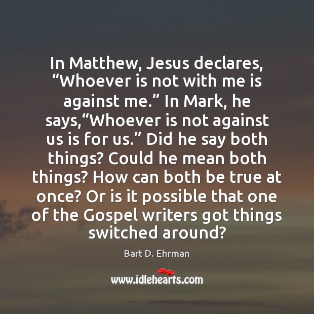 In Matthew, Jesus declares, “Whoever is not with me is against me.” 