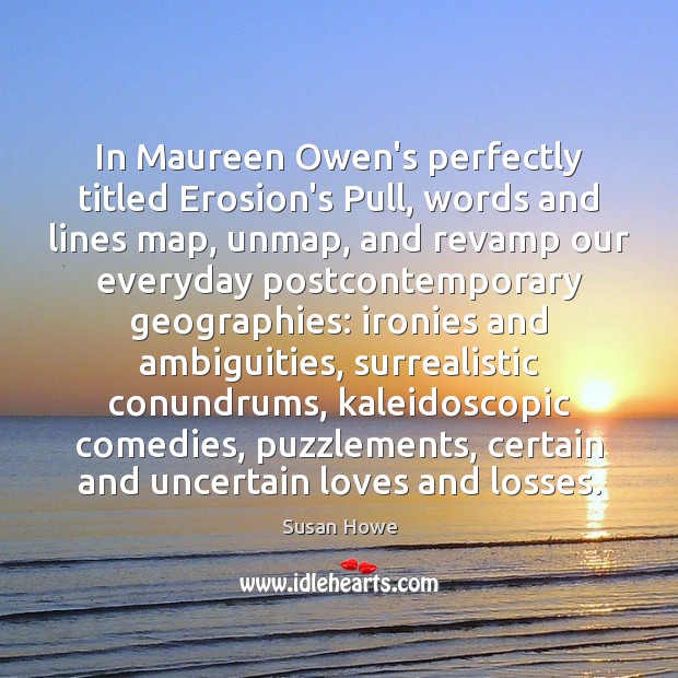 In Maureen Owen’s perfectly titled Erosion’s Pull, words and lines map, unmap, 