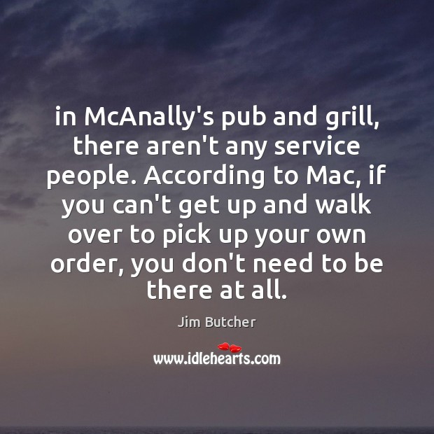 In McAnally’s pub and grill, there aren’t any service people. According to Jim Butcher Picture Quote