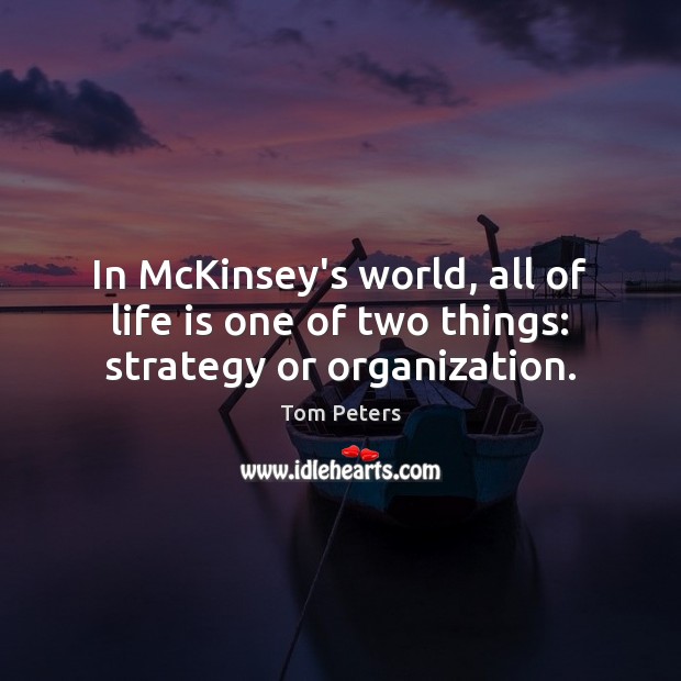 In McKinsey’s world, all of life is one of two things: strategy or organization. Tom Peters Picture Quote