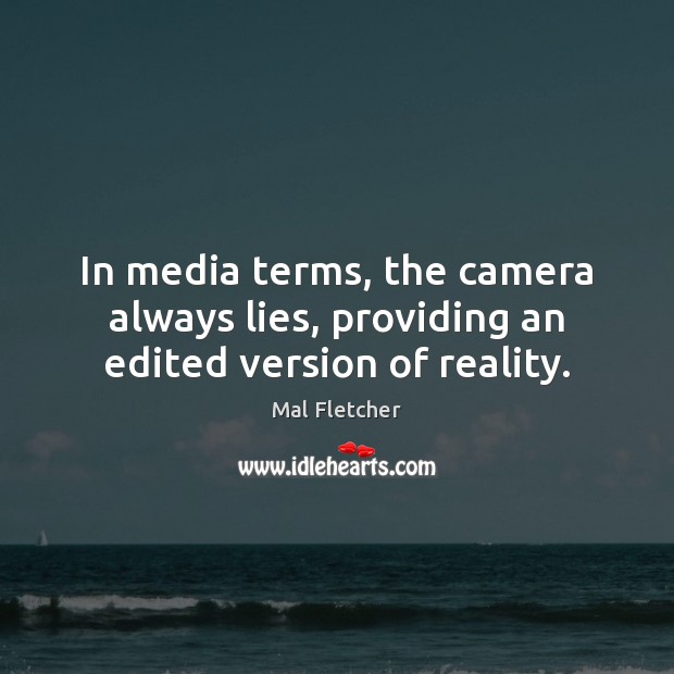 In media terms, the camera always lies, providing an edited version of reality. Mal Fletcher Picture Quote