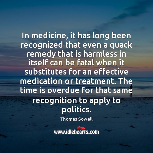In medicine, it has long been recognized that even a quack remedy Thomas Sowell Picture Quote