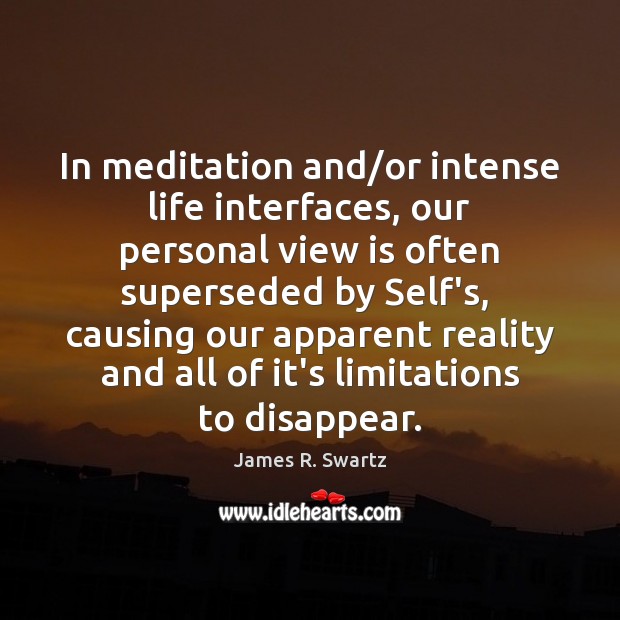 In meditation and/or intense life interfaces, our personal view is often James R. Swartz Picture Quote