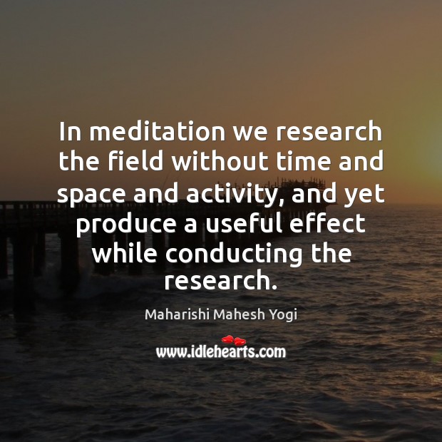 In meditation we research the field without time and space and activity, Maharishi Mahesh Yogi Picture Quote