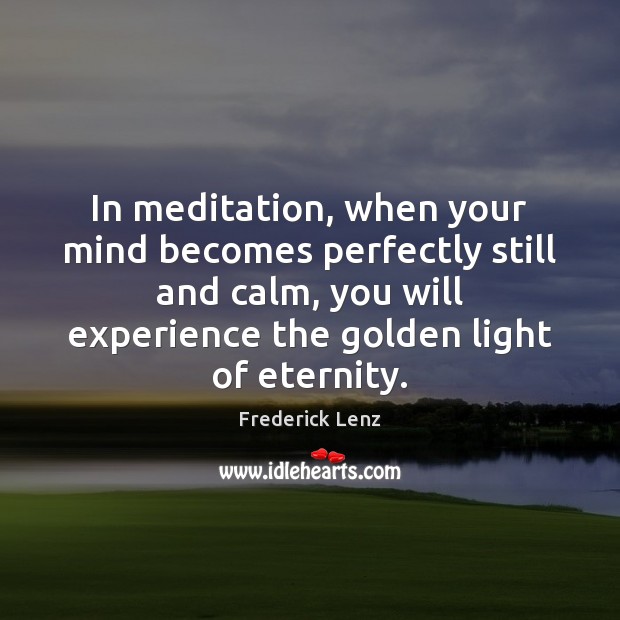 In meditation, when your mind becomes perfectly still and calm, you will Frederick Lenz Picture Quote