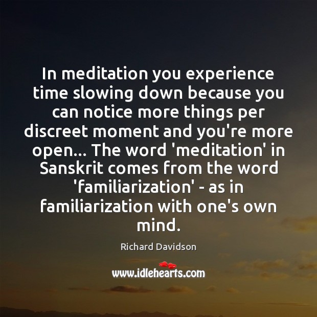 In meditation you experience time slowing down because you can notice more Richard Davidson Picture Quote