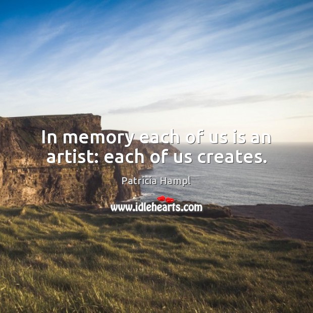 In memory each of us is an artist: each of us creates. Patricia Hampl Picture Quote