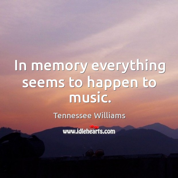 In memory everything seems to happen to music. Tennessee Williams Picture Quote