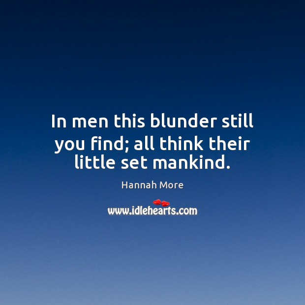 In men this blunder still you find; all think their little set mankind. Hannah More Picture Quote