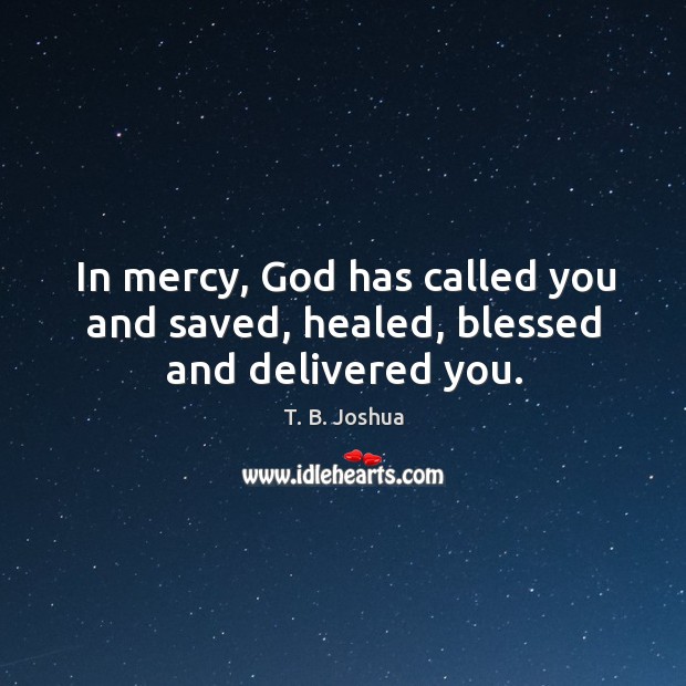 In mercy, God has called you and saved, healed, blessed and delivered you. Image