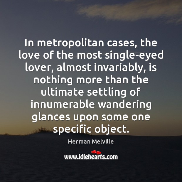 In metropolitan cases, the love of the most single-eyed lover, almost invariably, Herman Melville Picture Quote