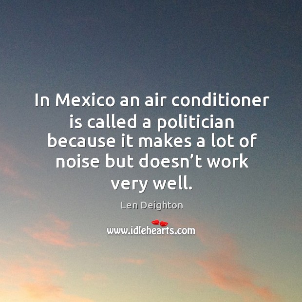 In mexico an air conditioner is called a politician because it makes a lot of noise Len Deighton Picture Quote