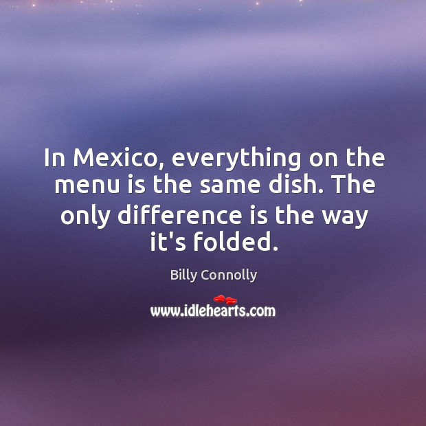 In Mexico, everything on the menu is the same dish. The only Billy Connolly Picture Quote
