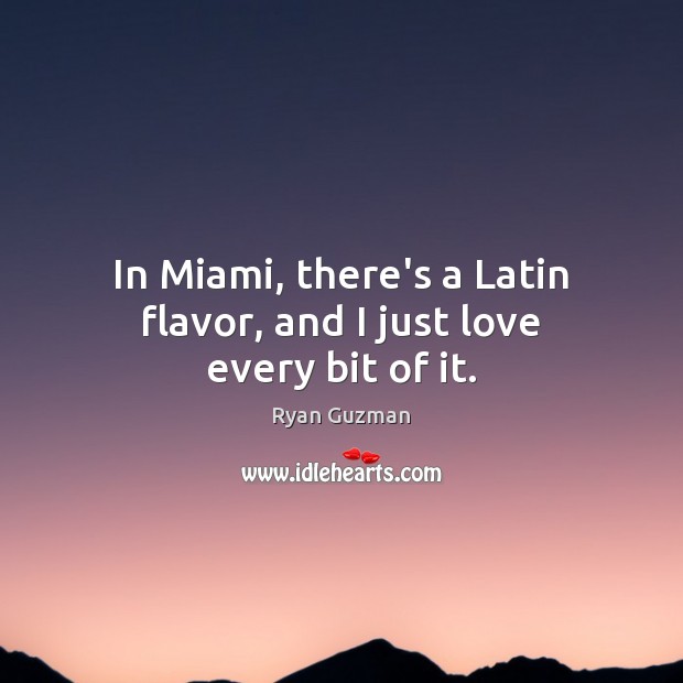 In Miami, there’s a Latin flavor, and I just love every bit of it. Ryan Guzman Picture Quote