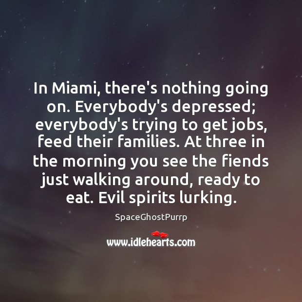 In Miami, there’s nothing going on. Everybody’s depressed; everybody’s trying to get Image