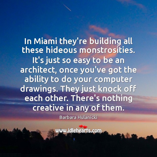 In Miami they’re building all these hideous monstrosities. It’s just so easy Image