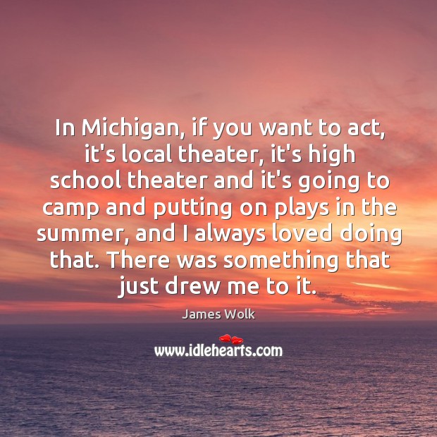 In Michigan, if you want to act, it’s local theater, it’s high James Wolk Picture Quote