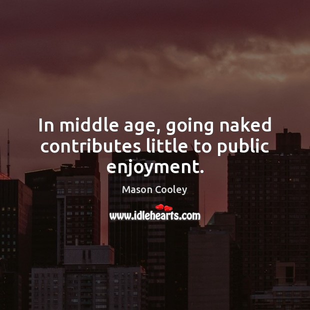 In middle age, going naked contributes little to public enjoyment. Mason Cooley Picture Quote