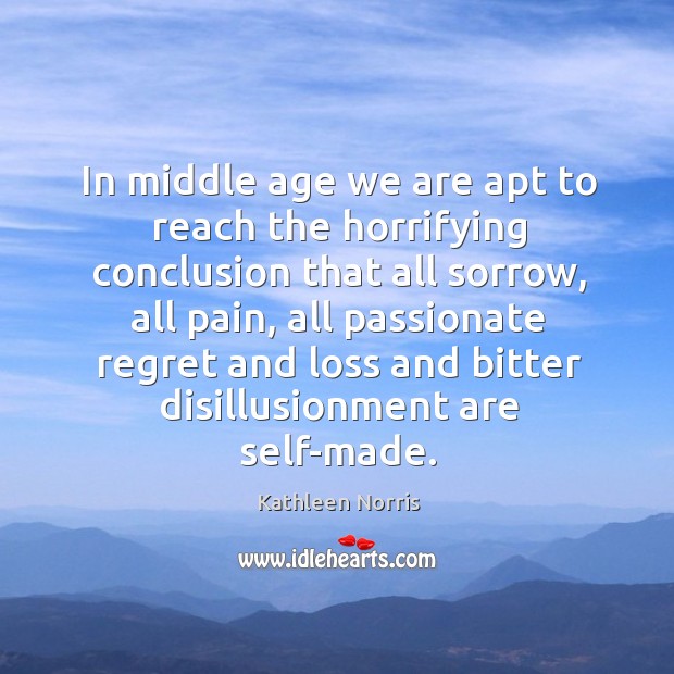 In middle age we are apt to reach the horrifying conclusion that all sorrow Kathleen Norris Picture Quote