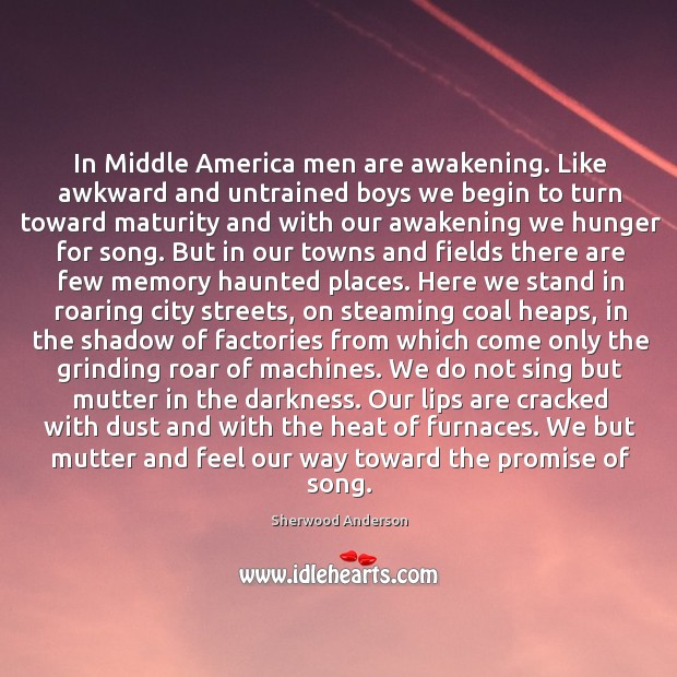 In Middle America men are awakening. Like awkward and untrained boys we Sherwood Anderson Picture Quote
