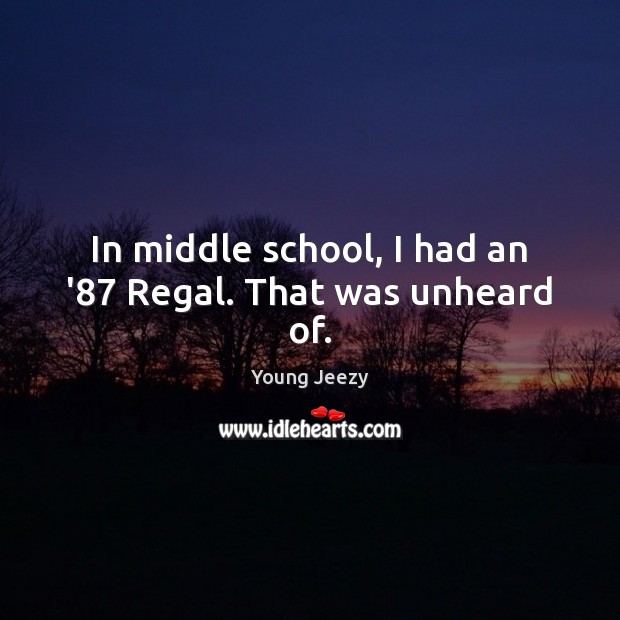 In middle school, I had an ’87 Regal. That was unheard of. Young Jeezy Picture Quote