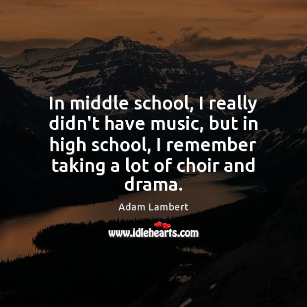In middle school, I really didn’t have music, but in high school, Adam Lambert Picture Quote