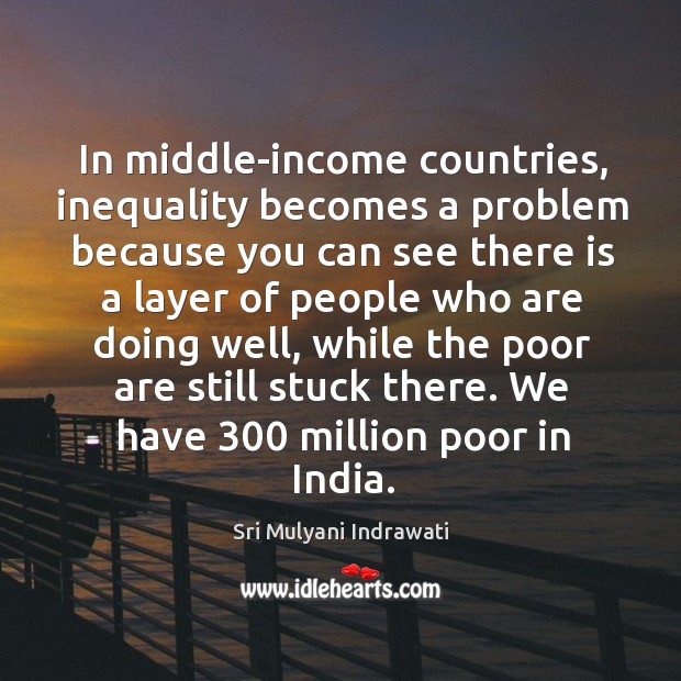 In middle-income countries, inequality becomes a problem because you can see there Sri Mulyani Indrawati Picture Quote