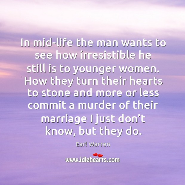In mid-life the man wants to see how irresistible he still is to younger women. Earl Warren Picture Quote
