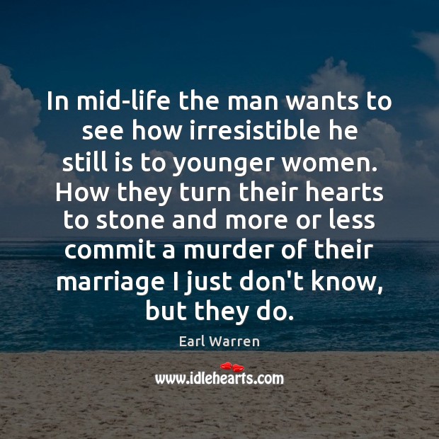 In mid-life the man wants to see how irresistible he still is Earl Warren Picture Quote