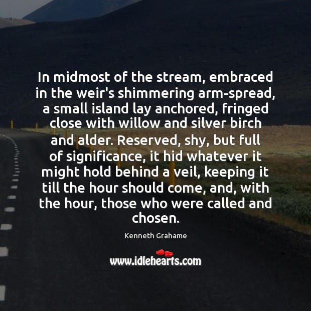 In midmost of the stream, embraced in the weir’s shimmering arm-spread, a Kenneth Grahame Picture Quote