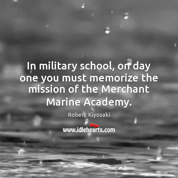 In military school, on day one you must memorize the mission of Robert Kiyosaki Picture Quote