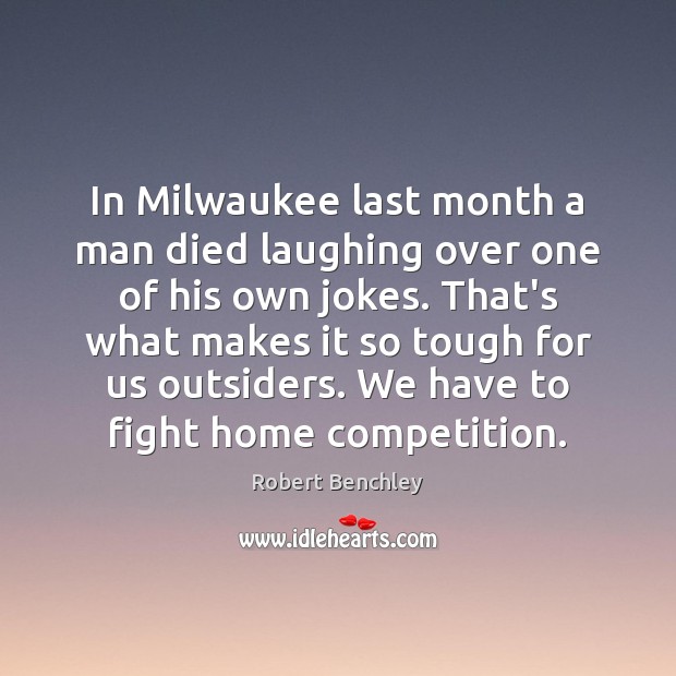 In Milwaukee last month a man died laughing over one of his Robert Benchley Picture Quote