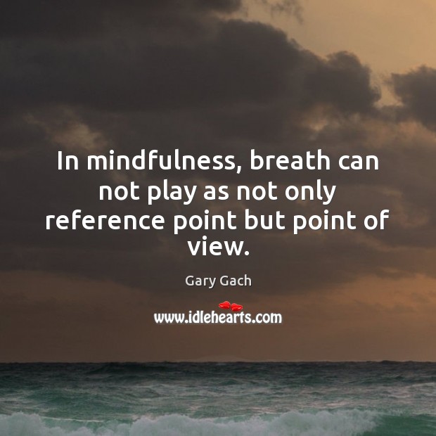In mindfulness, breath can not play as not only reference point but point of view. Image