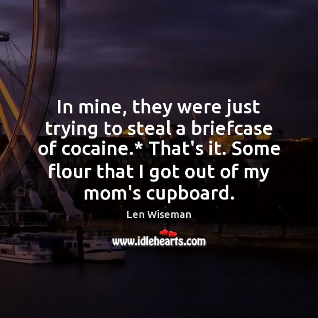 In mine, they were just trying to steal a briefcase of cocaine.* Len Wiseman Picture Quote