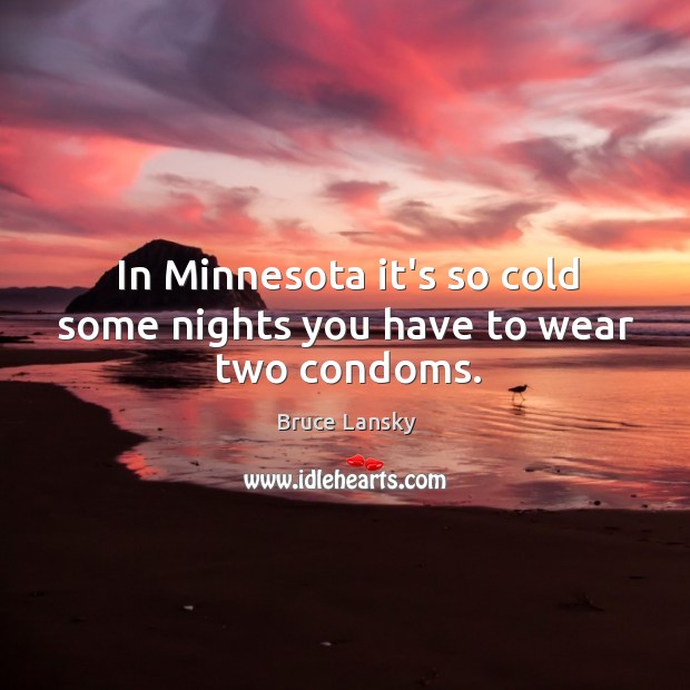 In Minnesota it’s so cold some nights you have to wear two condoms. Bruce Lansky Picture Quote
