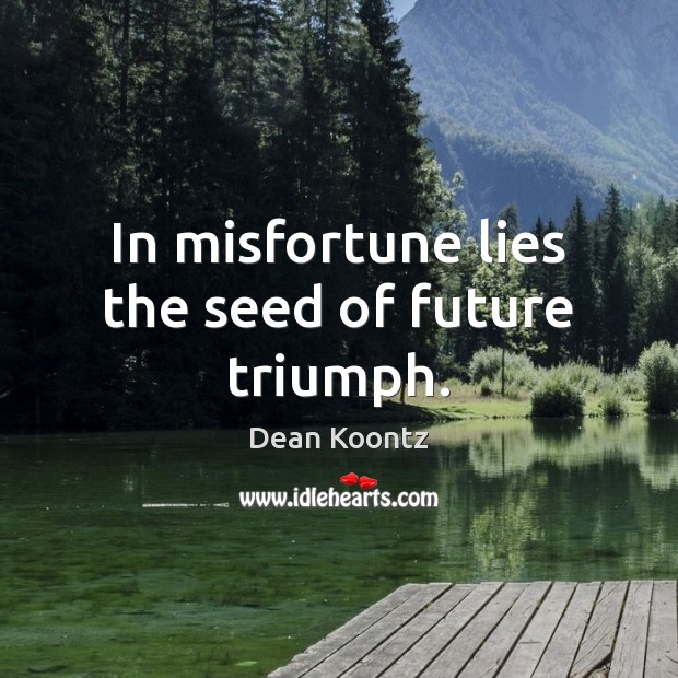 In misfortune lies the seed of future triumph. Dean Koontz Picture Quote