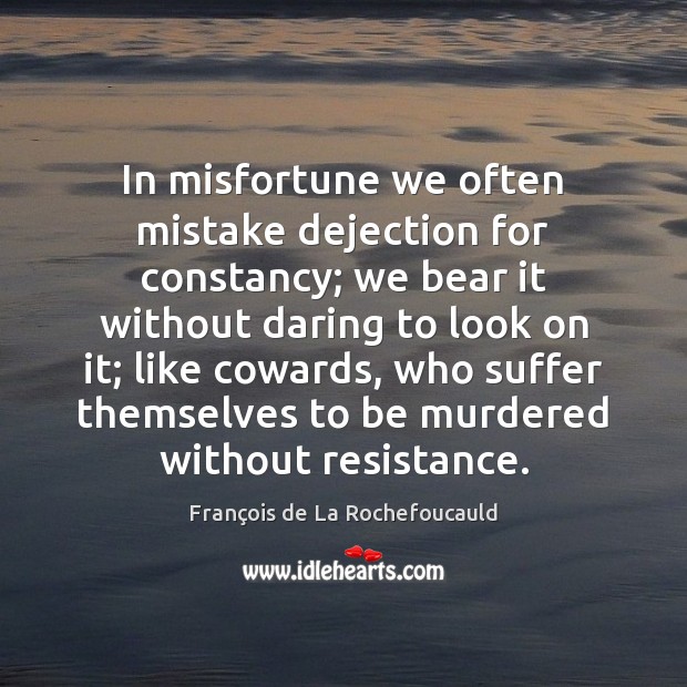 In misfortune we often mistake dejection for constancy; we bear it without François de La Rochefoucauld Picture Quote