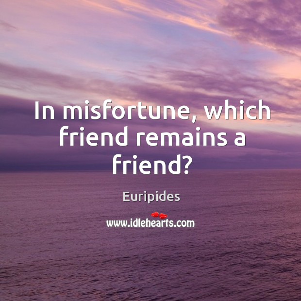 In misfortune, which friend remains a friend? Euripides Picture Quote