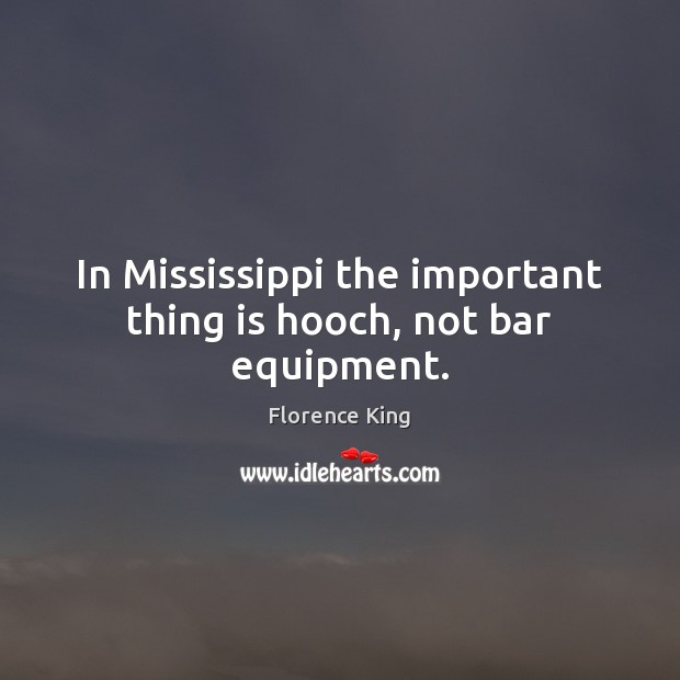 In Mississippi the important thing is hooch, not bar equipment. Florence King Picture Quote