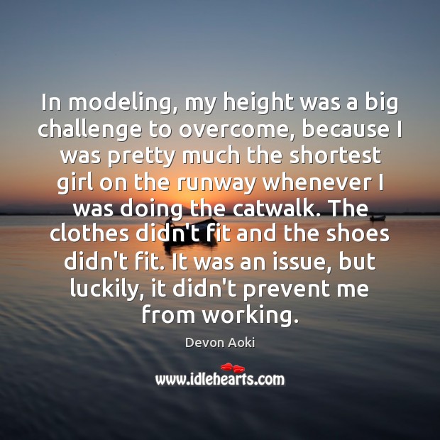 In modeling, my height was a big challenge to overcome, because I Devon Aoki Picture Quote