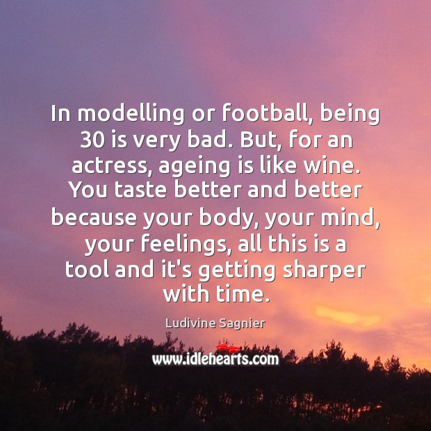 In modelling or football, being 30 is very bad. But, for an actress, Ludivine Sagnier Picture Quote