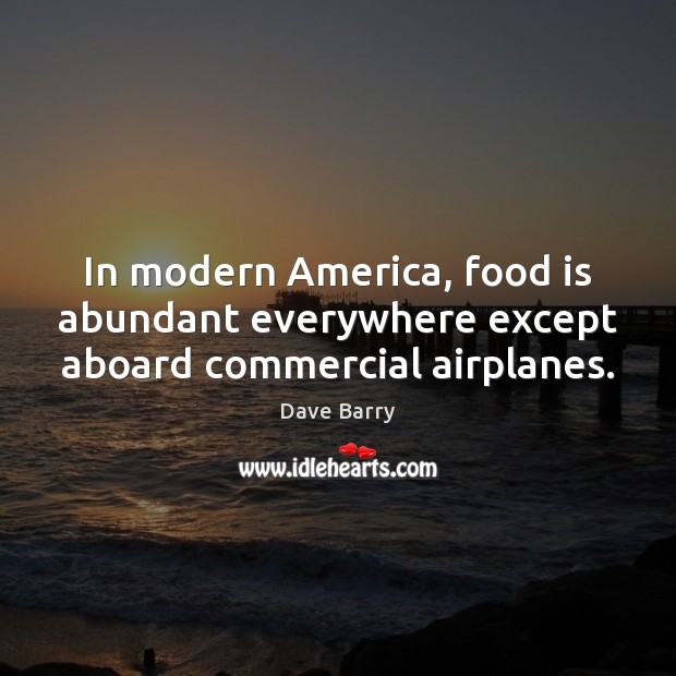 In modern America, food is abundant everywhere except aboard commercial airplanes. Dave Barry Picture Quote