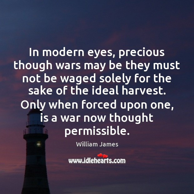 In modern eyes, precious though wars may be they must not be William James Picture Quote