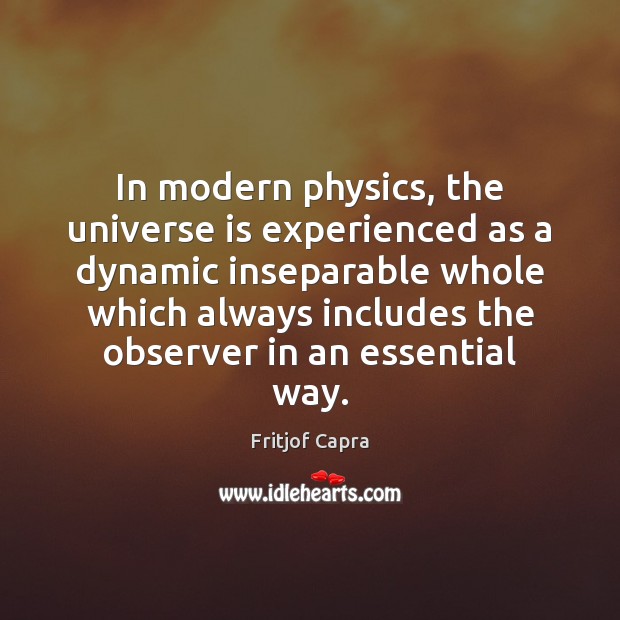 In modern physics, the universe is experienced as a dynamic inseparable whole Fritjof Capra Picture Quote