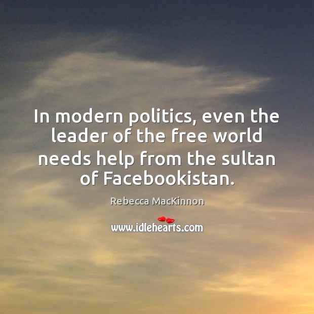 In modern politics, even the leader of the free world needs help Rebecca MacKinnon Picture Quote