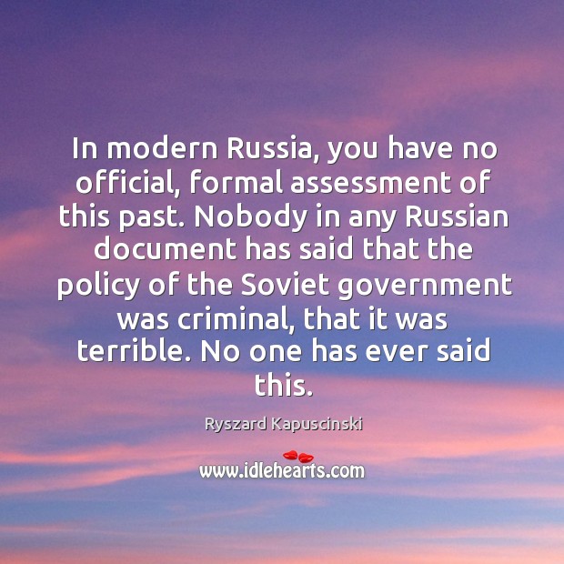 In modern russia, you have no official, formal assessment of this past. Ryszard Kapuscinski Picture Quote