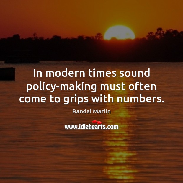 In modern times sound policy-making must often come to grips with numbers. Randal Marlin Picture Quote