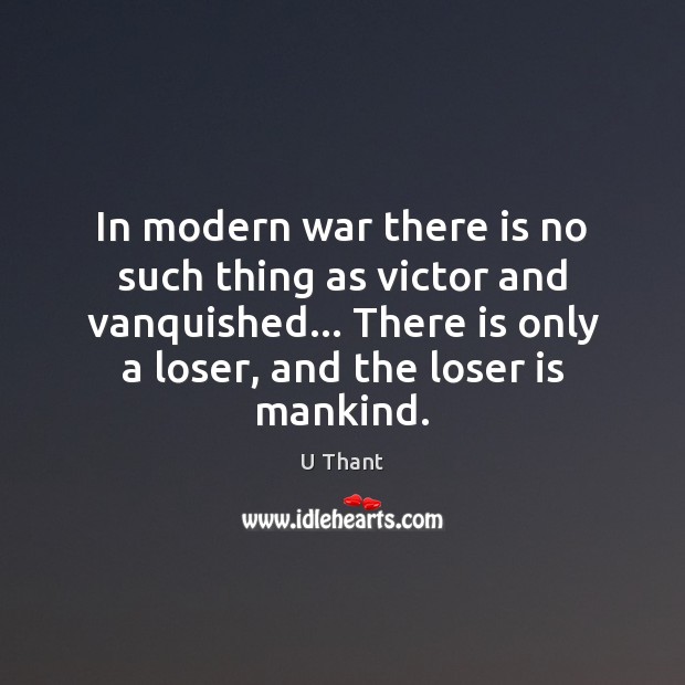 In modern war there is no such thing as victor and vanquished… U Thant Picture Quote