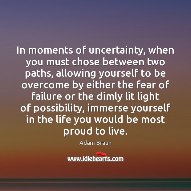 In moments of uncertainty, when you must chose between two paths, allowing Adam Braun Picture Quote