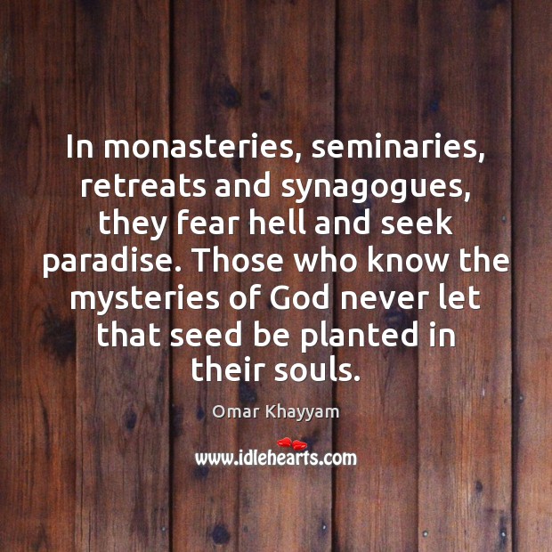 In monasteries, seminaries, retreats and synagogues, they fear hell and seek paradise. Omar Khayyam Picture Quote